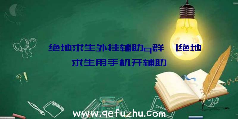 「绝地求生外挂辅助q群」|绝地求生用手机开辅助